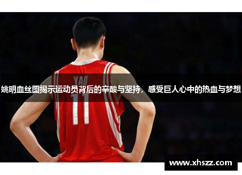 姚明血丝图揭示运动员背后的辛酸与坚持，感受巨人心中的热血与梦想