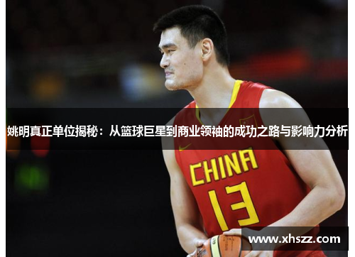 姚明真正单位揭秘：从篮球巨星到商业领袖的成功之路与影响力分析