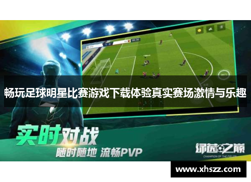 畅玩足球明星比赛游戏下载体验真实赛场激情与乐趣