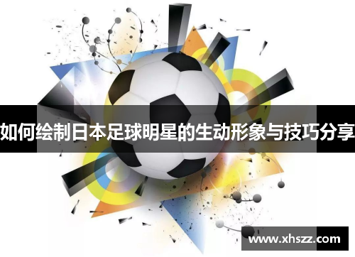 如何绘制日本足球明星的生动形象与技巧分享