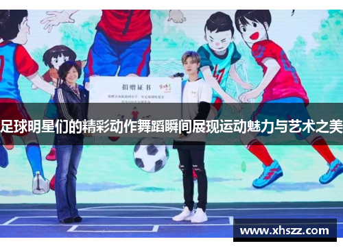 足球明星们的精彩动作舞蹈瞬间展现运动魅力与艺术之美