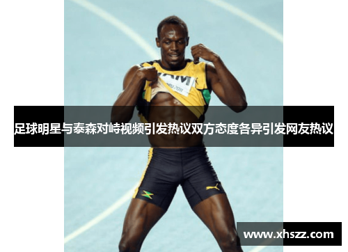 足球明星与泰森对峙视频引发热议双方态度各异引发网友热议