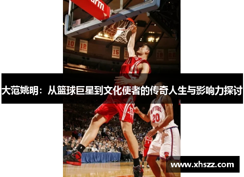 大范姚明：从篮球巨星到文化使者的传奇人生与影响力探讨