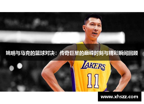 姚明与马克的篮球对决：传奇巨星的巅峰时刻与精彩瞬间回顾