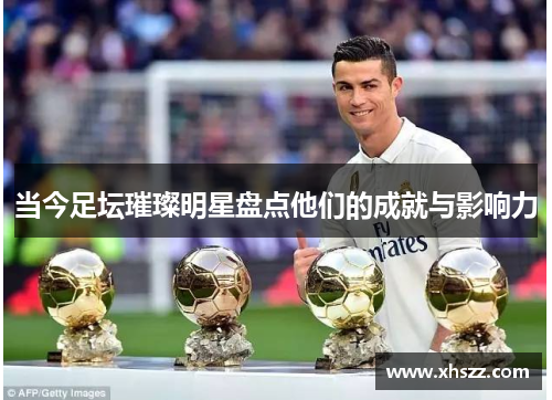 当今足坛璀璨明星盘点他们的成就与影响力