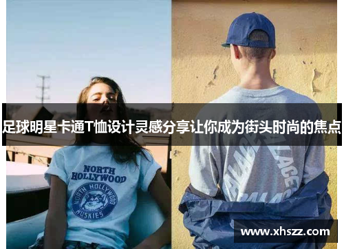 足球明星卡通T恤设计灵感分享让你成为街头时尚的焦点