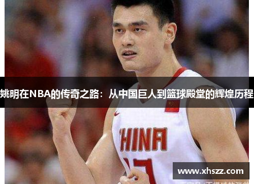姚明在NBA的传奇之路：从中国巨人到篮球殿堂的辉煌历程