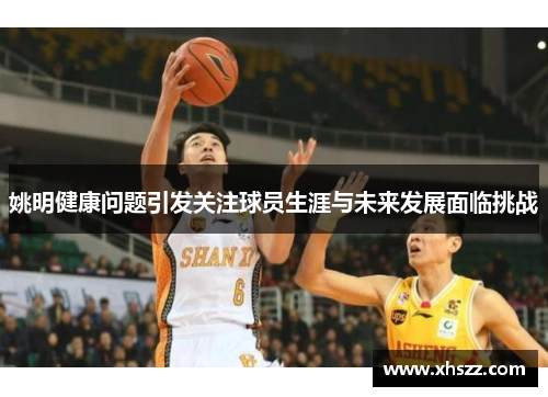 姚明健康问题引发关注球员生涯与未来发展面临挑战