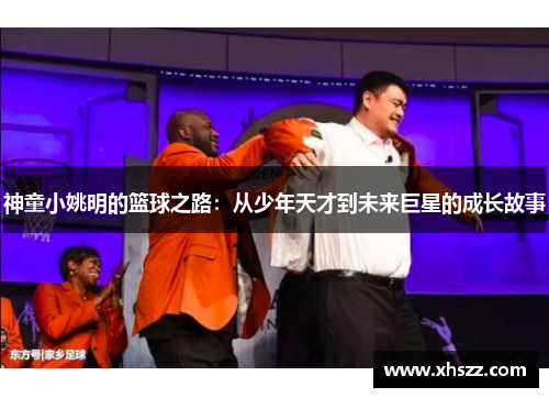 神童小姚明的篮球之路：从少年天才到未来巨星的成长故事