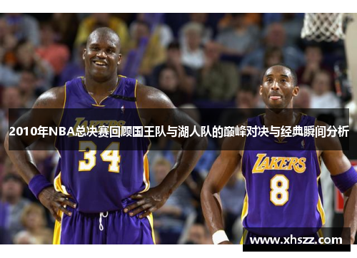 2010年NBA总决赛回顾国王队与湖人队的巅峰对决与经典瞬间分析