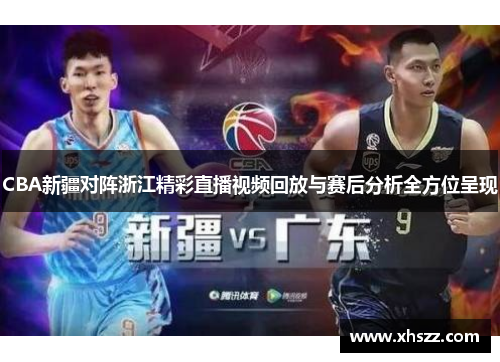 CBA新疆对阵浙江精彩直播视频回放与赛后分析全方位呈现