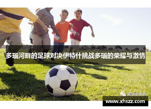 多瑙河畔的足球对决伊特什挑战多瑙的荣耀与激情