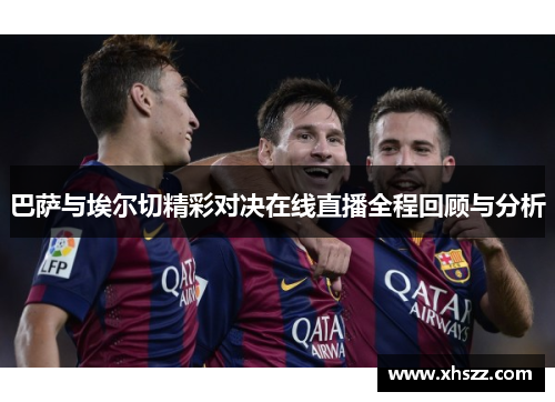 巴萨与埃尔切精彩对决在线直播全程回顾与分析