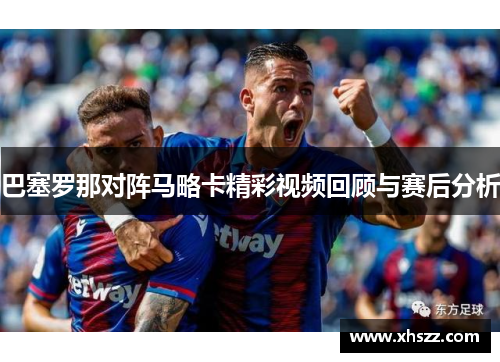 巴塞罗那对阵马略卡精彩视频回顾与赛后分析