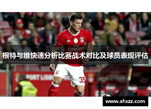 根特与维快速分析比赛战术对比及球员表现评估