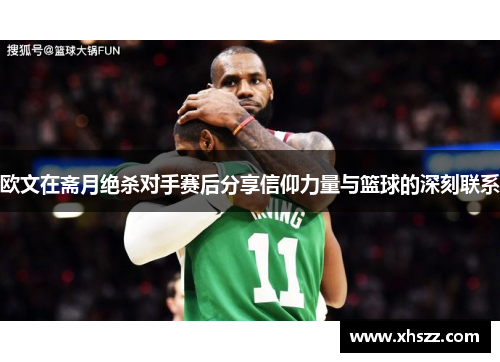 欧文在斋月绝杀对手赛后分享信仰力量与篮球的深刻联系
