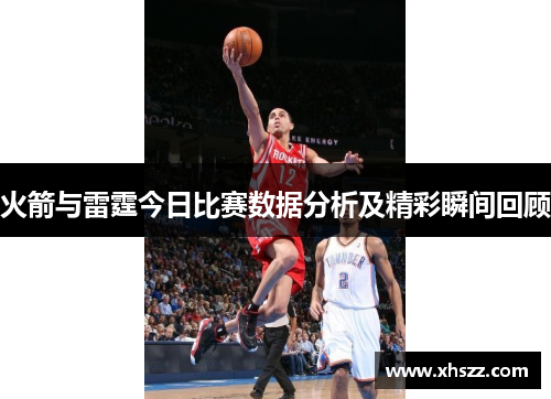 火箭与雷霆今日比赛数据分析及精彩瞬间回顾