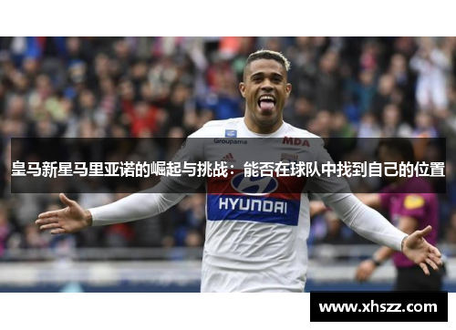 皇马新星马里亚诺的崛起与挑战：能否在球队中找到自己的位置